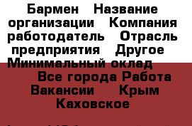 Бармен › Название организации ­ Компания-работодатель › Отрасль предприятия ­ Другое › Минимальный оклад ­ 20 000 - Все города Работа » Вакансии   . Крым,Каховское